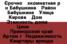 Срочно 2-хкомнатная р-н Бабушкина › Район ­ Бабушкина › Улица ­ Кирова › Дом ­ 136 › Этажность дома ­ 5 › Цена ­ 13 000 - Приморский край, Артем г. Недвижимость » Квартиры аренда   